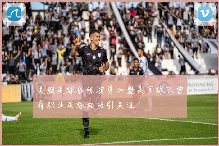美剧足球教练演员加盟美国球队曾有职业足球经历引关注