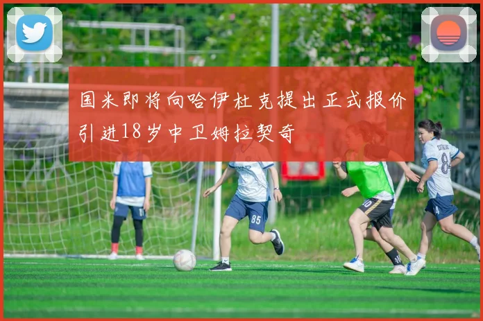 国米即将向哈伊杜克提出正式报价引进18岁中卫姆拉契奇