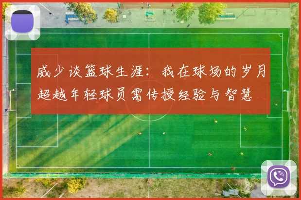 威少谈篮球生涯：我在球场的岁月超越年轻球员需传授经验与智慧