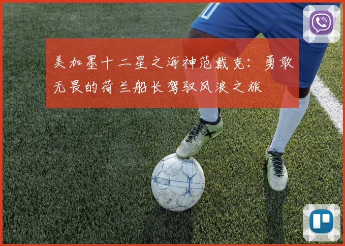 美加墨十二星之海神范戴克：勇敢无畏的荷兰船长驾驭风浪之旅