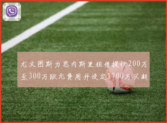 尤文图斯为恩内斯里租借提供200万至300万欧元费用并设定1700万买断权