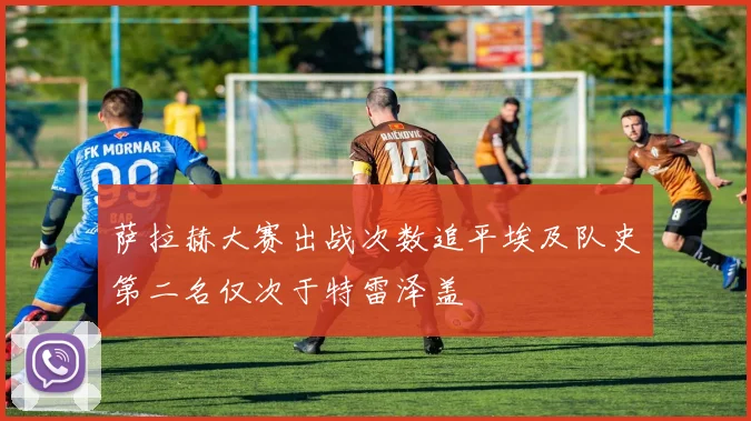 萨拉赫大赛出战次数追平埃及队史第二名仅次于特雷泽盖