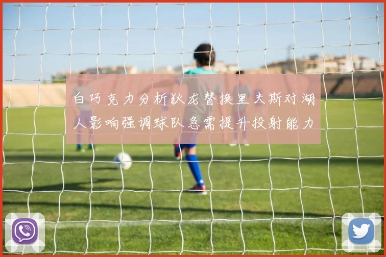 白巧克力分析狄龙替换里夫斯对湖人影响强调球队急需提升投射能力