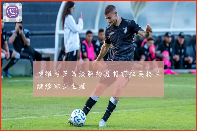 博维与罗马谈解约后将前往英格兰继续职业生涯